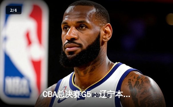 CBA总决赛G5：辽宁本钢加时逆转广东东莞大益 赵继伟砍33分荣膺FMVP - 2