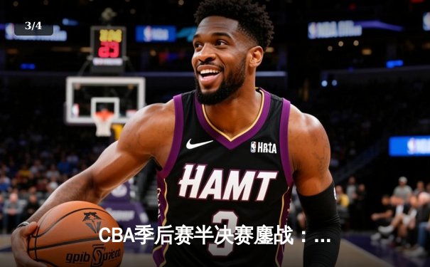 CBA季后赛半决赛鏖战：辽宁本钢加时险胜广东宏远 赵继伟关键三分定乾坤 - 3