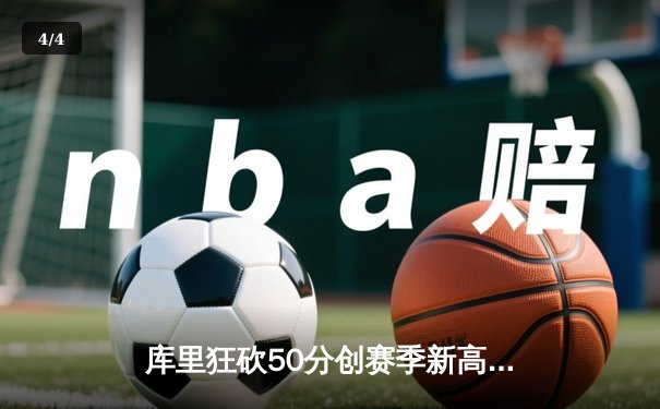 库里狂砍50分创赛季新高，勇士加时逆转凯尔特人豪取八连胜 - 4