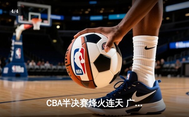 CBA半决赛烽火连天 广东东莞大益加时险胜辽宁本钢 - 4