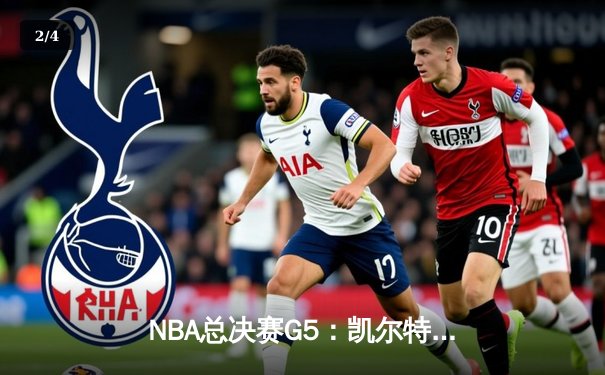 NBA总决赛G5：凯尔特人险胜勇士夺赛点，塔图姆26分率队逆转 - 2