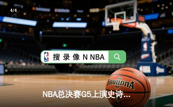 NBA总决赛G5上演史诗逆转 凯尔特人末节发力擒勇士夺赛点 - 4