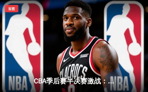 CBA季后赛半决赛激战：辽宁本钢加时险胜广东华南虎，赵继伟独揽35分创生涯新高