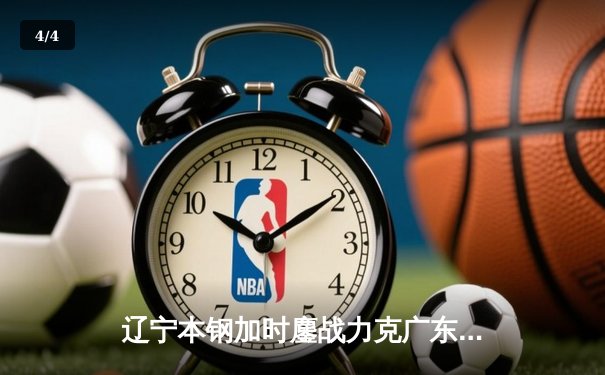 辽宁本钢加时鏖战力克广东宏远，赵继伟关键三分锁定胜局 - 4
