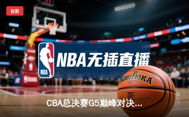 CBA总决赛G5巅峰对决：辽宁本钢逆转广东宏远 勇夺队史第三冠