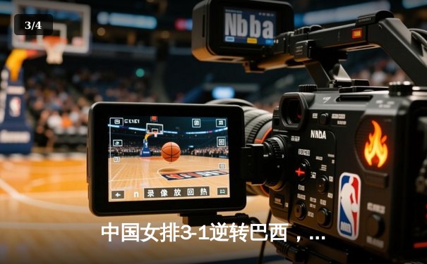 中国女排3-1逆转巴西，张常宁砍22分助球队夺世联赛开门红 - 3